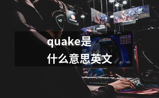 quake是什么意思英文-第1张-游戏资讯-智辉网络