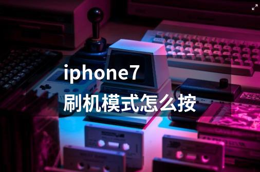 iphone7刷机模式怎么按-第1张-游戏资讯-智辉网络