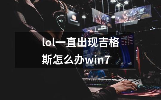 lol一直出现吉格斯怎么办win7-第1张-游戏资讯-智辉网络