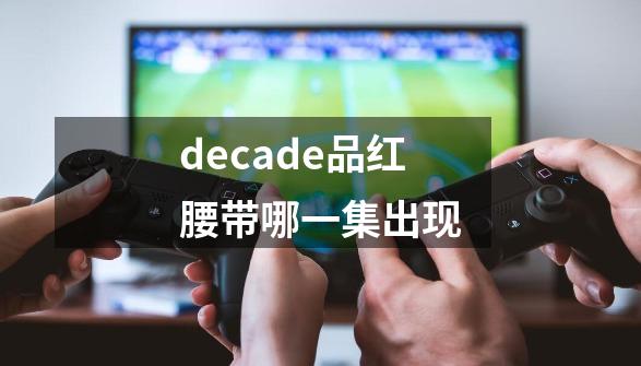 decade品红腰带哪一集出现-第1张-游戏资讯-智辉网络