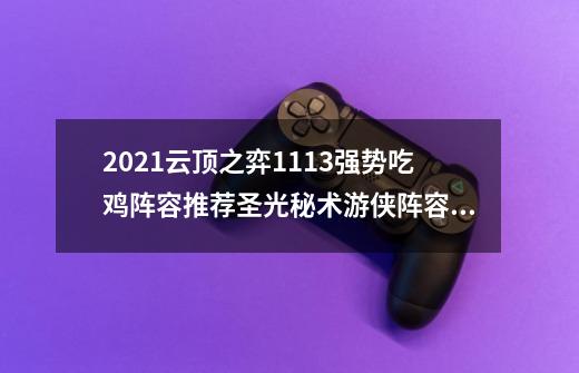 2021云顶之弈11.13强势吃鸡阵容推荐圣光秘术游侠阵容攻略-第1张-游戏资讯-智辉网络