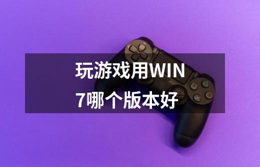 玩游戏用WIN7哪个版本好-第1张-游戏资讯-智辉网络