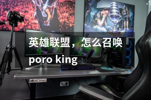 英雄联盟，怎么召唤poro king-第1张-游戏资讯-智辉网络