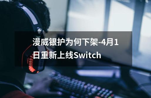 漫威银护为何下架-4月1日重新上线Switch-第1张-游戏资讯-智辉网络