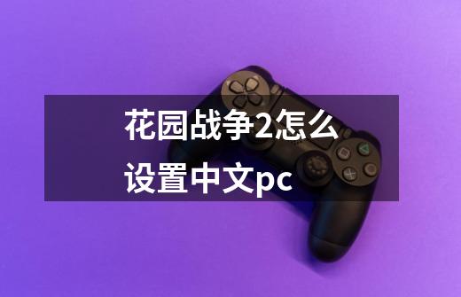 花园战争2怎么设置中文pc-第1张-游戏资讯-智辉网络