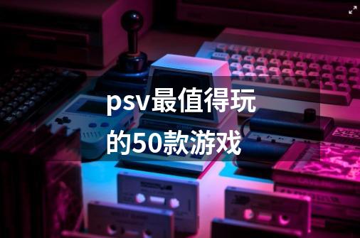 psv最值得玩的50款游戏-第1张-游戏资讯-智辉网络