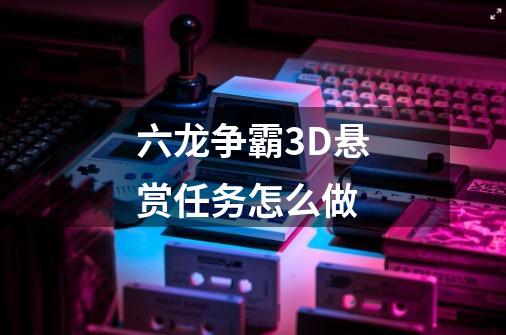 六龙争霸3D悬赏任务怎么做-第1张-游戏资讯-智辉网络