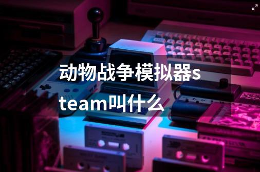 动物战争模拟器steam叫什么-第1张-游戏资讯-智辉网络