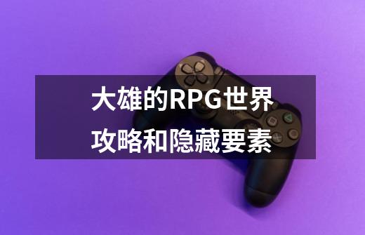 大雄的RPG世界攻略和隐藏要素-第1张-游戏资讯-智辉网络