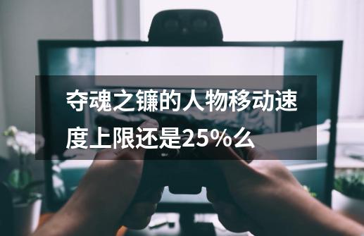 夺魂之镰的人物移动速度上限还是25%么-第1张-游戏资讯-智辉网络