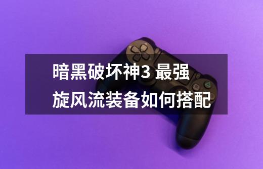 暗黑破坏神3 最强旋风流装备如何搭配-第1张-游戏资讯-智辉网络