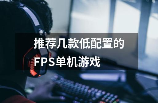 推荐几款低配置的FPS单机游戏-第1张-游戏资讯-智辉网络