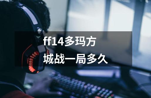 ff14多玛方城战一局多久-第1张-游戏资讯-智辉网络