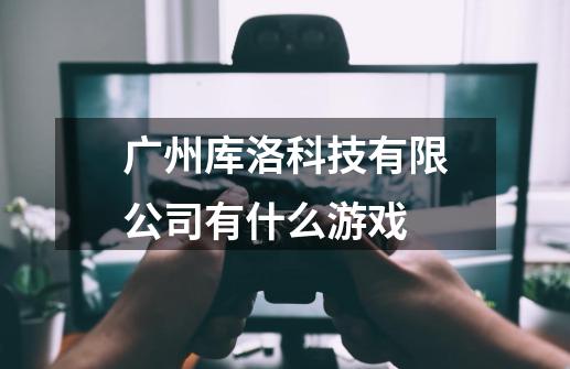 广州库洛科技有限公司有什么游戏-第1张-游戏资讯-智辉网络