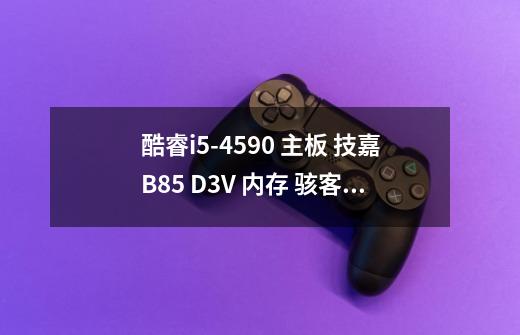 酷睿i5-4590 主板 技嘉B85 D3V 内存 骇客神条 8g 电源 游戏悍将 400W 硬-第1张-游戏资讯-智辉网络