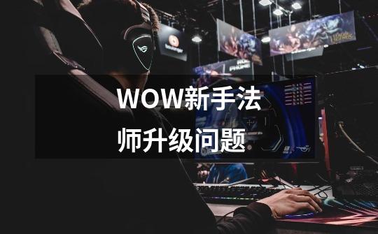 WOW新手法师升级问题-第1张-游戏资讯-智辉网络