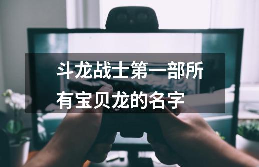 斗龙战士第一部所有宝贝龙的名字-第1张-游戏资讯-智辉网络