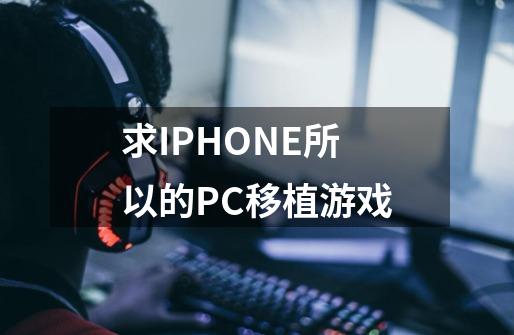 求IPHONE所以的PC移植游戏-第1张-游戏资讯-智辉网络