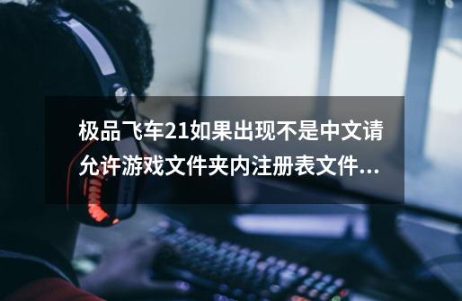 极品飞车21如果出现不是中文请允许游戏文件夹内注册表文件什么意思-第1张-游戏资讯-智辉网络