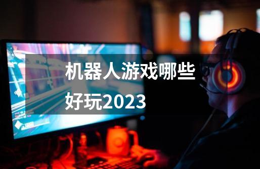 机器人游戏哪些好玩2023-第1张-游戏资讯-智辉网络