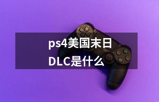 ps4美国末日DLC是什么-第1张-游戏资讯-智辉网络