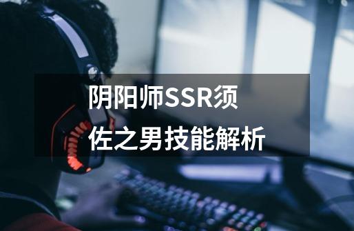 阴阳师SSR须佐之男技能解析-第1张-游戏资讯-智辉网络