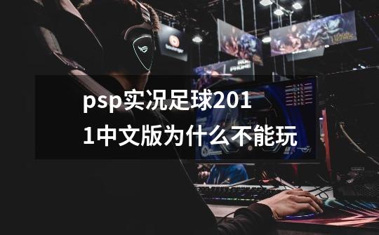 psp实况足球2011中文版为什么不能玩-第1张-游戏资讯-智辉网络