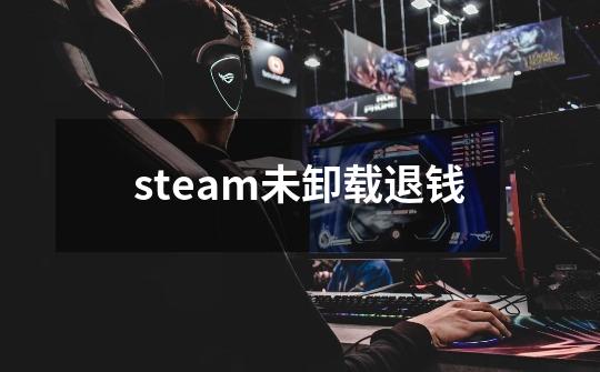 steam未卸载退钱-第1张-游戏资讯-智辉网络