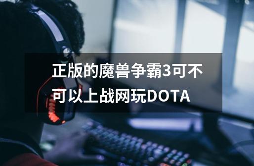 正版的魔兽争霸3可不可以上战网玩DOTA-第1张-游戏资讯-智辉网络