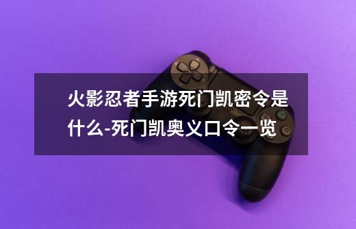 火影忍者手游死门凯密令是什么-死门凯奥义口令一览-第1张-游戏资讯-智辉网络