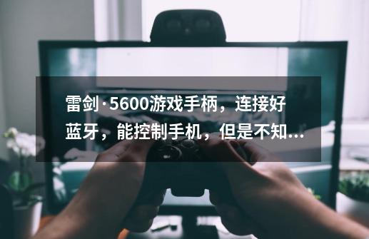 雷剑·5600游戏手柄，连接好蓝牙，能控制手机，但是不知道怎么控制游戏，也就是玩游戏控制不了！-第1张-游戏资讯-智辉网络