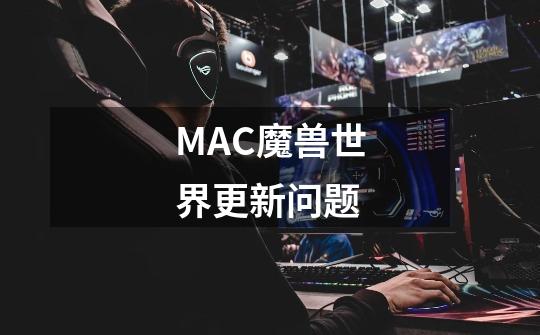 MAC魔兽世界更新问题-第1张-游戏资讯-智辉网络