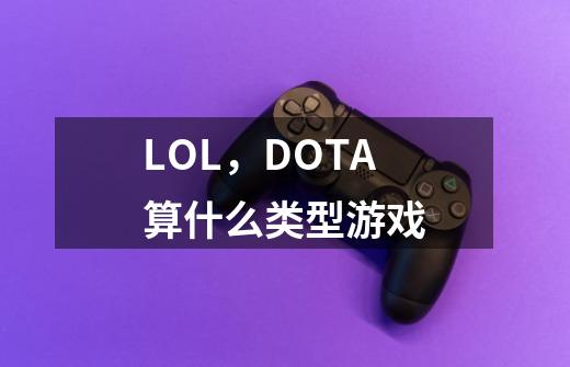 LOL，DOTA算什么类型游戏-第1张-游戏资讯-智辉网络