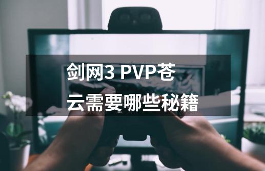 剑网3 PVP苍云需要哪些秘籍-第1张-游戏资讯-智辉网络