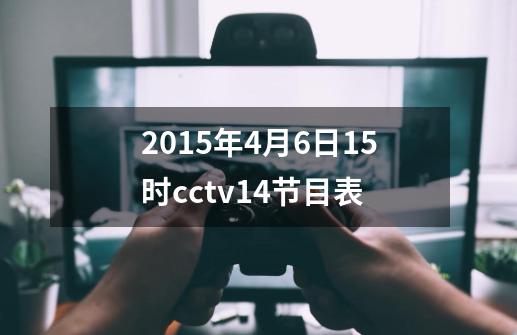 2015年4月6日15时cctv14节目表-第1张-游戏资讯-智辉网络