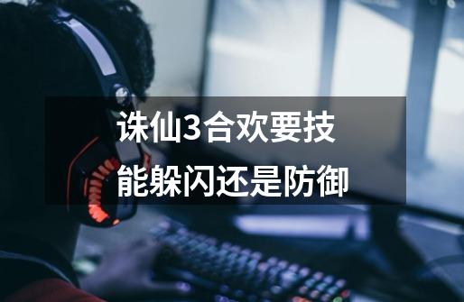 诛仙3合欢要技能躲闪还是防御-第1张-游戏资讯-智辉网络