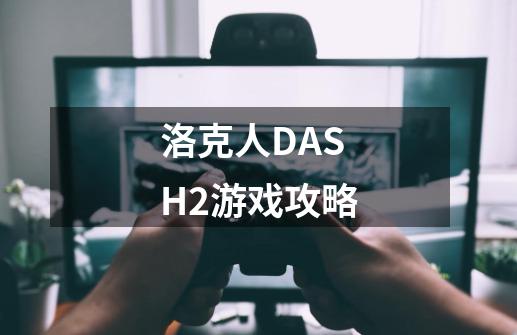 洛克人DASH2游戏攻略-第1张-游戏资讯-智辉网络