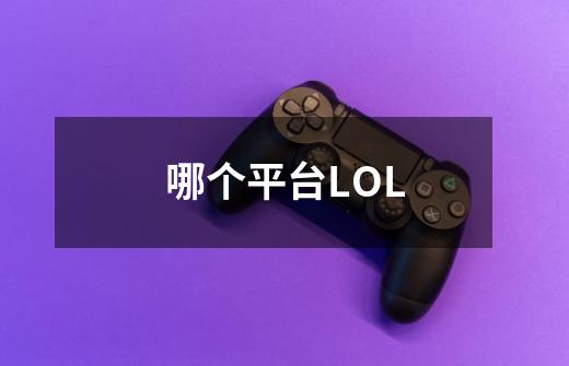 哪个平台LOL-第1张-游戏资讯-智辉网络