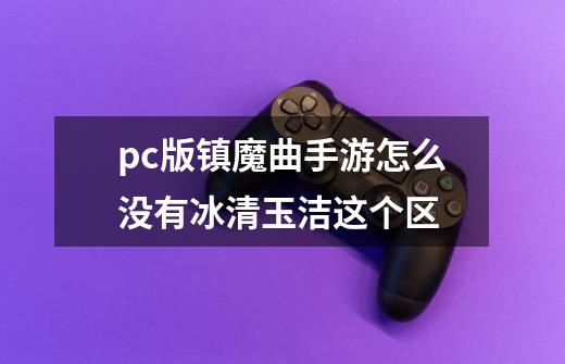 pc版镇魔曲手游怎么没有冰清玉洁这个区-第1张-游戏资讯-智辉网络