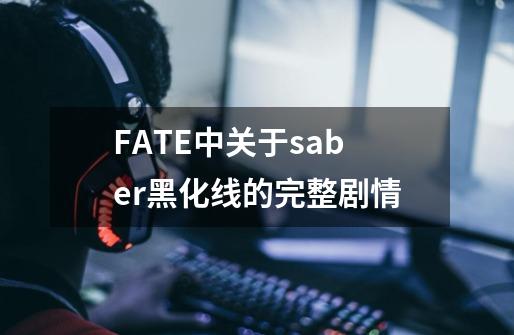 FATE中关于saber黑化线的完整剧情-第1张-游戏资讯-智辉网络