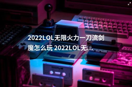 2022LOL无限火力一刀流剑魔怎么玩 2022LOL无限火力一刀流剑魔攻略-第1张-游戏资讯-智辉网络