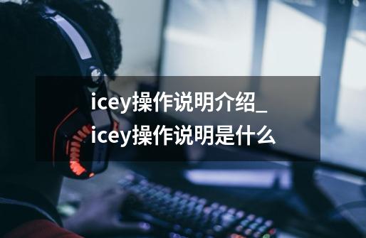 icey操作说明介绍_icey操作说明是什么-第1张-游戏资讯-智辉网络