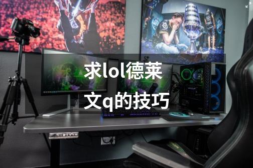 求lol德莱文q的技巧-第1张-游戏资讯-智辉网络