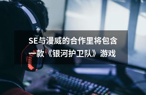 SE与漫威的合作里将包含一款《银河护卫队》游戏-第1张-游戏资讯-智辉网络