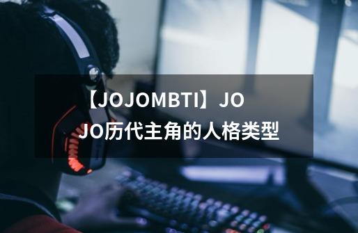 【JOJO/MBTI】JOJO历代主角的人格类型-第1张-游戏资讯-智辉网络