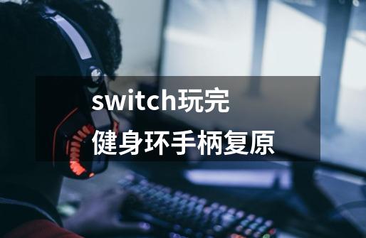 switch玩完健身环手柄复原-第1张-游戏资讯-智辉网络