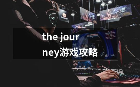 the journey游戏攻略-第1张-游戏资讯-智辉网络