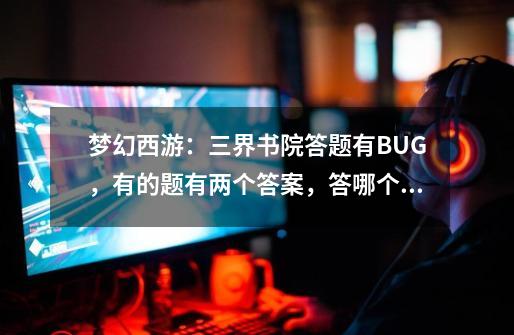 梦幻西游：三界书院答题有BUG，有的题有两个答案，答哪个都对-第1张-游戏资讯-智辉网络