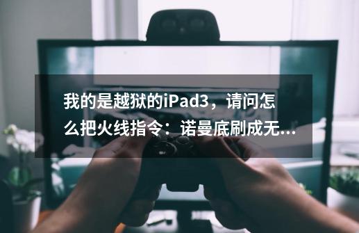 我的是越狱的iPad3，请问怎么把火线指令：诺曼底刷成无限金币-第1张-游戏资讯-智辉网络