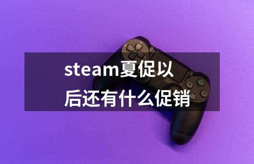 steam夏促以后还有什么促销-第1张-游戏资讯-智辉网络